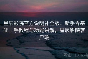 星辰影院官方说明补全版：新手零基础上手教程与功能讲解，星辰影院客户端