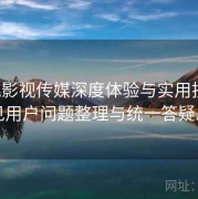 樱桃影视传媒深度体验与实用技巧：常见用户问题整理与统一答疑总览