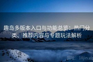趣岛多版本入口与功能总览：热门分类、推荐内容与专题玩法解析