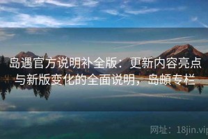 岛遇官方说明补全版：更新内容亮点与新版变化的全面说明，岛頔专栏