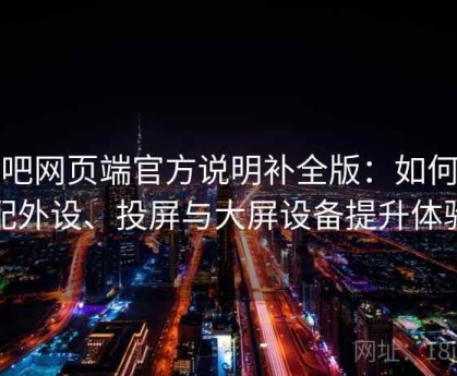 杏吧网页端官方说明补全版：如何搭配外设、投屏与大屏设备提升体验