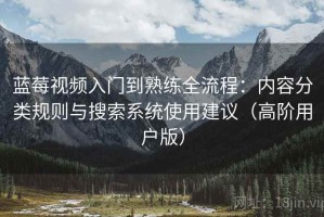 蓝莓视频入门到熟练全流程：内容分类规则与搜索系统使用建议（高阶用户版）