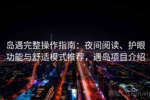 岛遇完整操作指南：夜间阅读、护眼功能与舒适模式推荐，遇岛项目介绍
