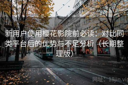 新用户使用樱花影院前必读：对比同类平台后的优势与不足分析（长期整理版）