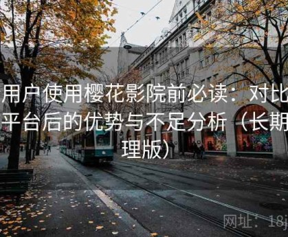 新用户使用樱花影院前必读：对比同类平台后的优势与不足分析（长期整理版）