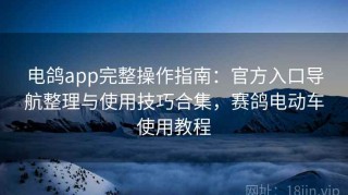 电鸽app完整操作指南：官方入口导航整理与使用技巧合集，赛鸽电动车使用教程