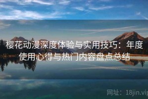 樱花动漫深度体验与实用技巧：年度使用心得与热门内容盘点总结