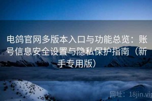 电鸽官网多版本入口与功能总览：账号信息安全设置与隐私保护指南（新手专用版）