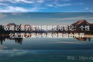 收藏必备的蜜桃视频使用笔记：个性化配置方案与专属设置组合推荐