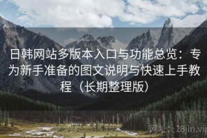 日韩网站多版本入口与功能总览：专为新手准备的图文说明与快速上手教程（长期整理版）
