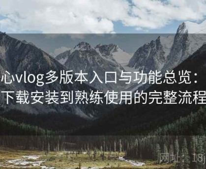 糖心vlog多版本入口与功能总览：从下载安装到熟练使用的完整流程