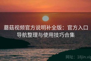 蘑菇视频官方说明补全版：官方入口导航整理与使用技巧合集