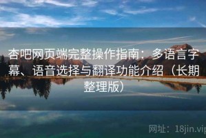 杏吧网页端完整操作指南：多语言字幕、语音选择与翻译功能介绍（长期整理版）