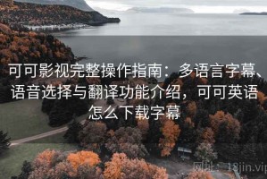 可可影视完整操作指南：多语言字幕、语音选择与翻译功能介绍，可可英语怎么下载字幕