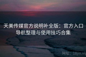 天美传媒官方说明补全版：官方入口导航整理与使用技巧合集