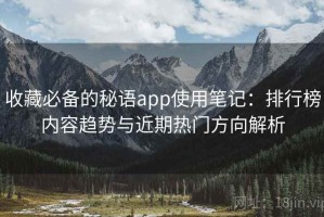 收藏必备的秘语app使用笔记：排行榜内容趋势与近期热门方向解析