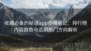 收藏必备的秘语app使用笔记：排行榜内容趋势与近期热门方向解析