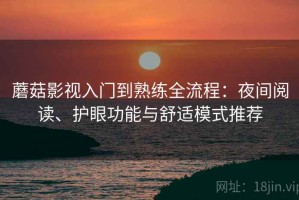 蘑菇影视入门到熟练全流程：夜间阅读、护眼功能与舒适模式推荐