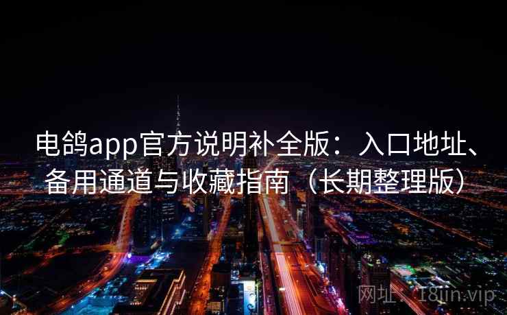 电鸽app官方说明补全版:入口地址、备用通道与收藏指南(长期整理版) 电鸽app官方说明补全版:入口地址、备用通道与收藏指南(长期整理版)