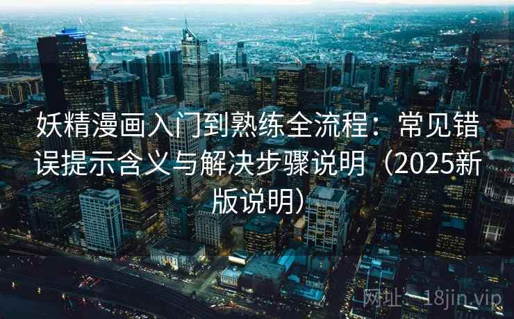 妖精漫画入门到熟练全流程:常见错误提示含义与解决步骤说明(2025新版说明) 妖精漫画入门到熟练全流程:常见错误提示含义与解决步骤说明(2025新版说明)