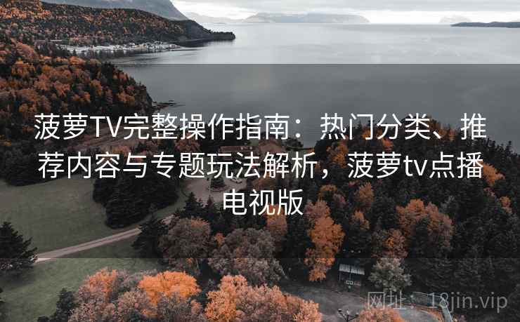 菠萝TV完整操作指南:热门分类、推荐内容与专题玩法解析,菠萝tv点播电视版 菠萝TV完整操作指南:热门分类、推荐内容与专题玩法解析,菠萝tv点播电视版
