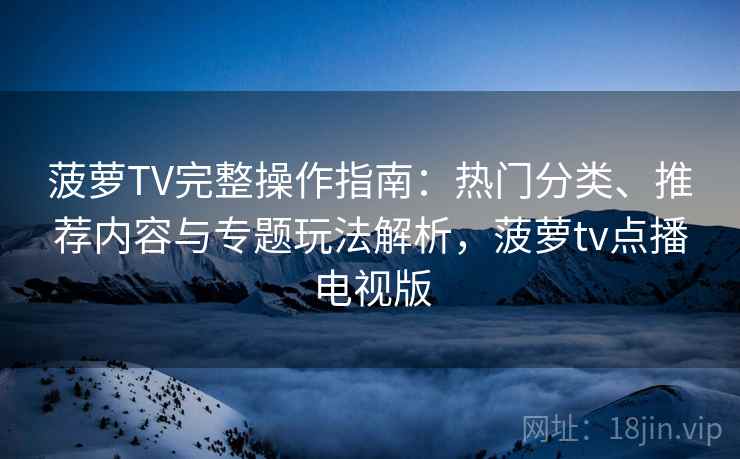 菠萝TV完整操作指南:热门分类、推荐内容与专题玩法解析,菠萝tv点播电视版 菠萝TV完整操作指南:热门分类、推荐内容与专题玩法解析,菠萝tv点播电视版