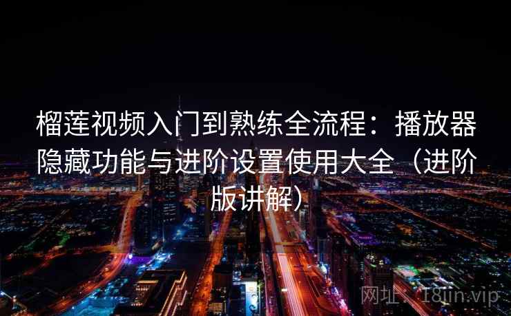 榴莲视频入门到熟练全流程:播放器隐藏功能与进阶设置使用大全(进阶版讲解) 榴莲视频入门到熟练全流程:播放器隐藏功能与进阶设置使用大全(进阶版讲解)