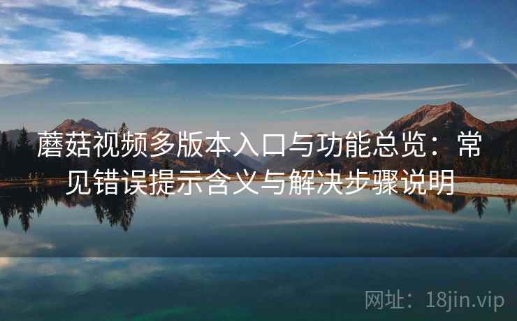 蘑菇视频多版本入口与功能总览:常见错误提示含义与解决步骤说明 蘑菇视频多版本入口与功能总览:常见错误提示含义与解决步骤说明