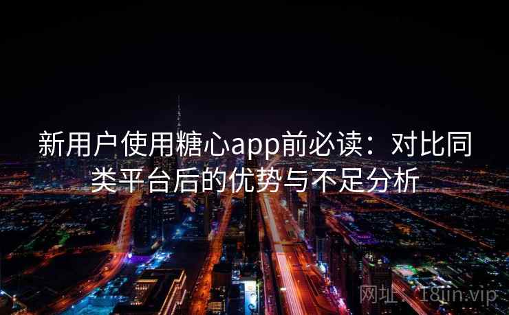 新用户使用糖心app前必读：对比同类平台后的优势与不足分析