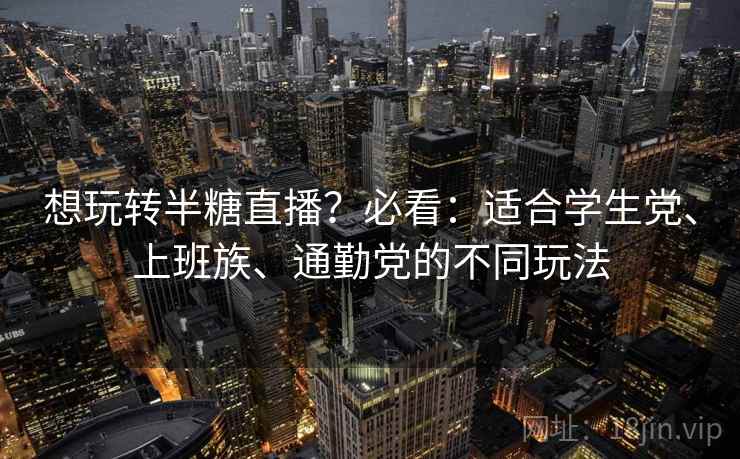 想玩转半糖直播？必看：适合学生党、上班族、通勤党的不同玩法
