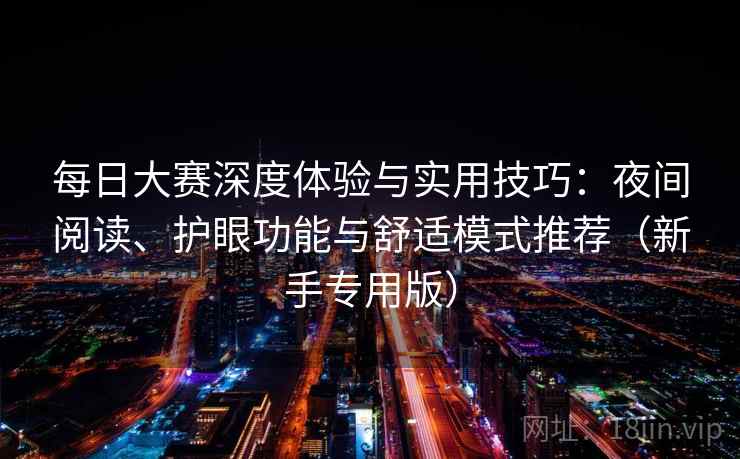 每日大赛深度体验与实用技巧：夜间阅读、护眼功能与舒适模式推荐（新手专用版）