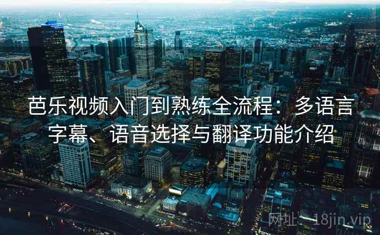 芭乐视频入门到熟练全流程：多语言字幕、语音选择与翻译功能介绍