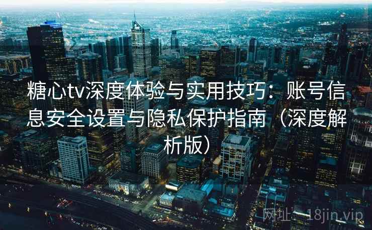 糖心tv深度体验与实用技巧：账号信息安全设置与隐私保护指南（深度解析版）