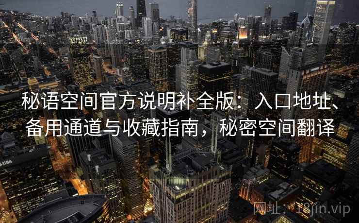 秘语空间官方说明补全版：入口地址、备用通道与收藏指南，秘密空间翻译