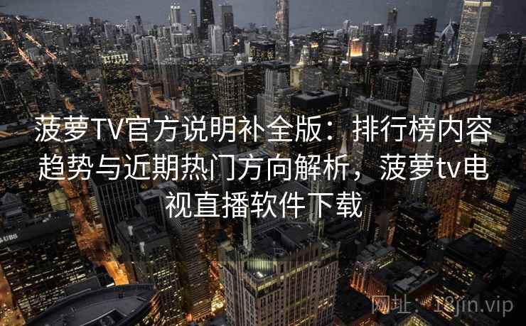 菠萝TV官方说明补全版：排行榜内容趋势与近期热门方向解析，菠萝tv电视直播软件下载