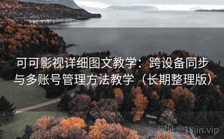 可可影视详细图文教学：跨设备同步与多账号管理方法教学（长期整理版）