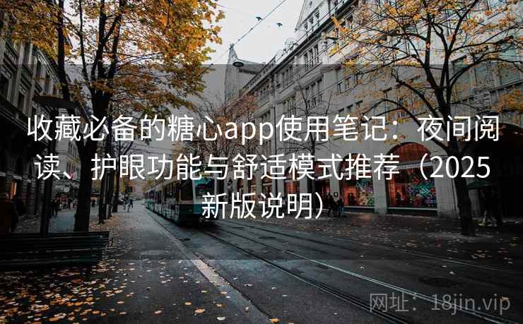 收藏必备的糖心app使用笔记：夜间阅读、护眼功能与舒适模式推荐（2025新版说明）