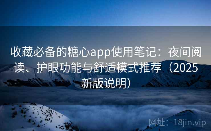 收藏必备的糖心app使用笔记：夜间阅读、护眼功能与舒适模式推荐（2025新版说明）