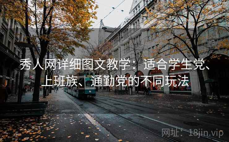 秀人网详细图文教学:适合学生党、上班族、通勤党的不同玩法 秀人网详细图文教学:适合学生党、上班族、通勤党的不同玩法