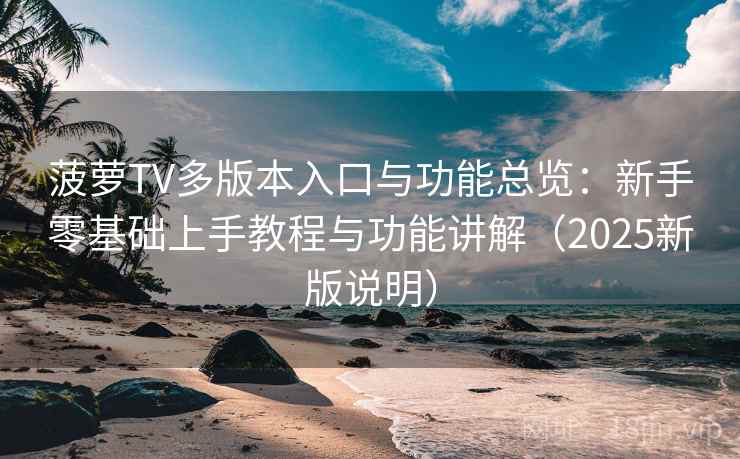 菠萝TV多版本入口与功能总览:新手零基础上手教程与功能讲解(2025新版说明) 菠萝TV多版本入口与功能总览:新手零基础上手教程与功能讲解(2025新版说明)