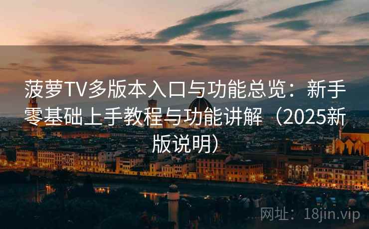 菠萝TV多版本入口与功能总览:新手零基础上手教程与功能讲解(2025新版说明) 菠萝TV多版本入口与功能总览:新手零基础上手教程与功能讲解(2025新版说明)