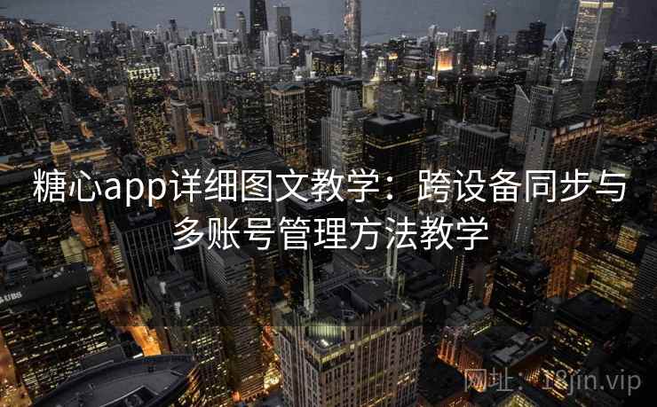 糖心app详细图文教学:跨设备同步与多账号管理方法教学 糖心app详细图文教学:跨设备同步与多账号管理方法教学