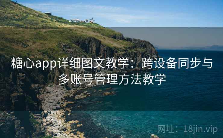 糖心app详细图文教学:跨设备同步与多账号管理方法教学 糖心app详细图文教学:跨设备同步与多账号管理方法教学