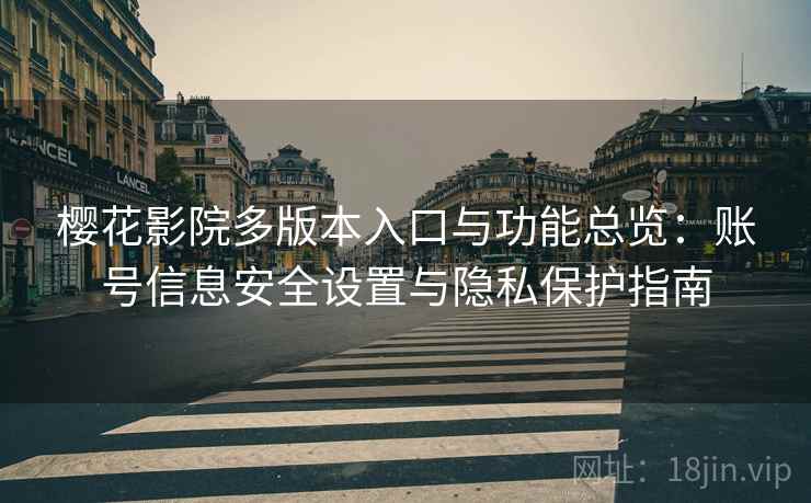 樱花影院多版本入口与功能总览:账号信息安全设置与隐私保护指南 樱花影院多版本入口与功能总览:账号信息安全设置与隐私保护指南