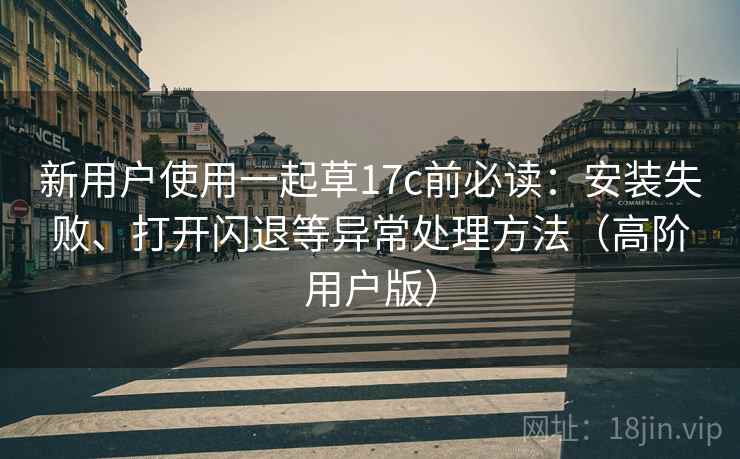 新用户使用一起草17c前必读:安装失败、打开闪退等异常处理方法(高阶用户版) 新用户使用一起草17c前必读:安装失败、打开闪退等异常处理方法(高阶用户版)