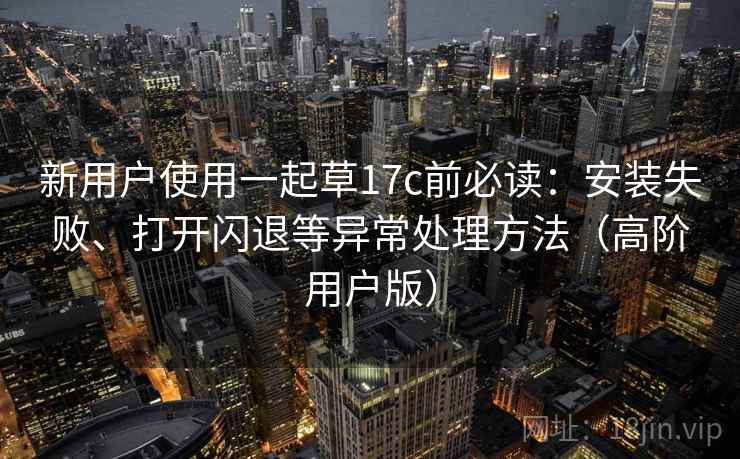 新用户使用一起草17c前必读:安装失败、打开闪退等异常处理方法(高阶用户版) 新用户使用一起草17c前必读:安装失败、打开闪退等异常处理方法(高阶用户版)
