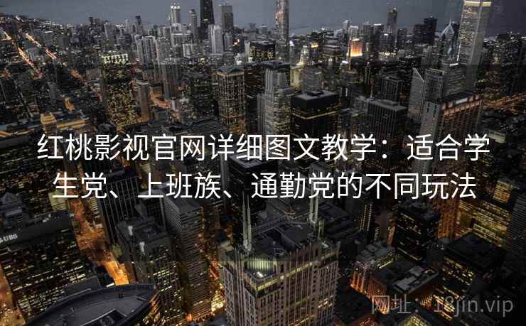 红桃影视官网详细图文教学:适合学生党、上班族、通勤党的不同玩法 红桃影视官网详细图文教学:适合学生党、上班族、通勤党的不同玩法