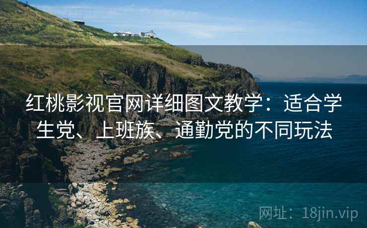 红桃影视官网详细图文教学:适合学生党、上班族、通勤党的不同玩法 红桃影视官网详细图文教学:适合学生党、上班族、通勤党的不同玩法