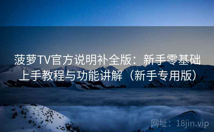 菠萝TV官方说明补全版:新手零基础上手教程与功能讲解(新手专用版) 菠萝TV官方说明补全版:新手零基础上手教程与功能讲解(新手专用版)