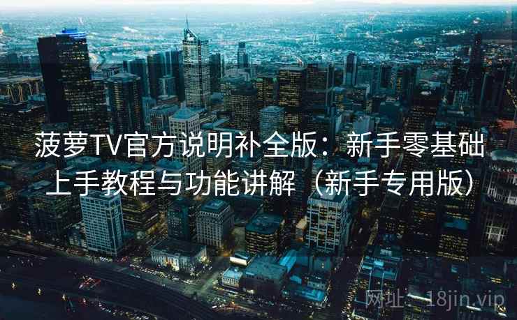 菠萝TV官方说明补全版:新手零基础上手教程与功能讲解(新手专用版) 菠萝TV官方说明补全版:新手零基础上手教程与功能讲解(新手专用版)